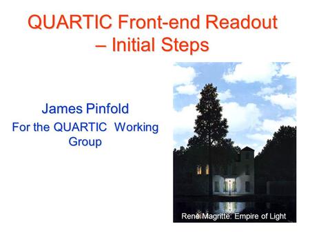 QUARTIC Front-end Readout – Initial Steps James Pinfold For the QUARTIC Working Group René Magritte: Empire of Light.