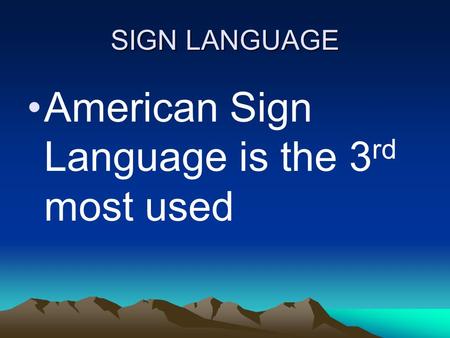 SIGN LANGUAGE American Sign Language is the 3 rd most used.