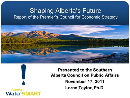 Shaping Alberta’s Future Report of the Premier’s Council for Economic Strategy Presented to the Southern Alberta Council on Public Affairs November 17,