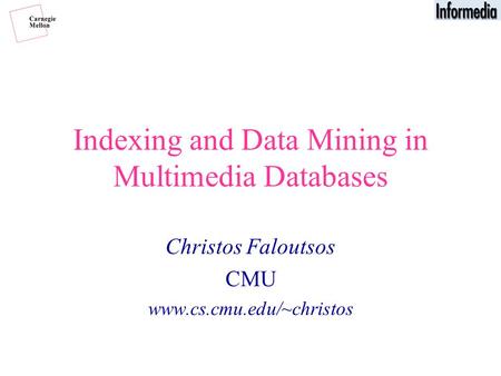 Indexing and Data Mining in Multimedia Databases Christos Faloutsos CMU www.cs.cmu.edu/~christos.