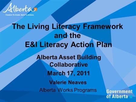 The Living Literacy Framework and the E&I Literacy Action Plan Valerie Neaves Alberta Works Programs Alberta Asset Building Collaborative March 17, 2011.