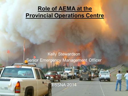 Government of Alberta Alberta Emergency Management Agency Role of AEMA at the Provincial Operations Centre Kelly Stewardson Senior Emergency Management.