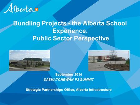September 2014 SASKATCHEWAN P3 SUMMIT Strategic Partnerships Office, Alberta Infrastructure Bundling Projects - the Alberta School Experience. Public Sector.