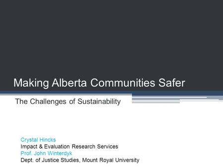 Making Alberta Communities Safer The Challenges of Sustainability Crystal Hincks Impact & Evaluation Research Services Prof. John Winterdyk Dept. of Justice.