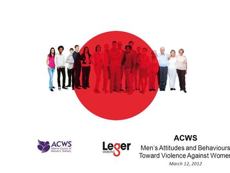 ACWS Men’s Attitudes and Behaviours Toward Violence Against Women March 12, 2012.