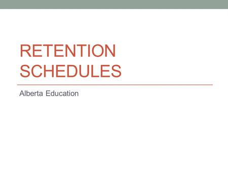 RETENTION SCHEDULES Alberta Education. Retention Scheduling at Alberta Education Future Practice Government of Alberta Alberta Education Flexible Scheduling.