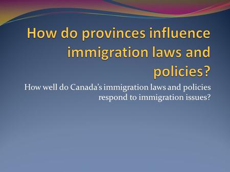 How well do Canada’s immigration laws and policies respond to immigration issues?