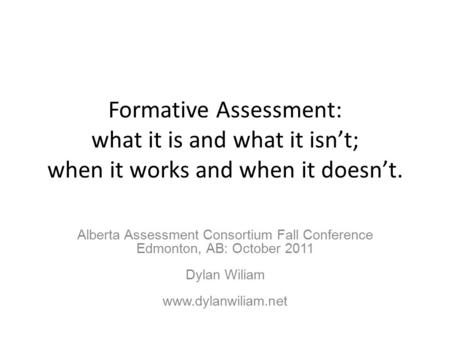 Formative Assessment: what it is and what it isn’t; when it works and when it doesn’t. Alberta Assessment Consortium Fall Conference Edmonton, AB: October.