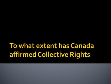  Collective rights are the rights that belong to groups of people and are entrenched (fixed) in Canada’s constitution  Collective rights are different.