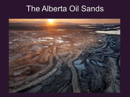 The Alberta Oil Sands. Where are the Oil Sands? Alberta Oil Sands There are 3 major Deposits: 1.Athabasca 2.Cold Lake 3.The Carbonate Triangle: Peace.