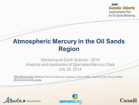 Atmospheric Mercury in the Oil Sands Region Workshop at Earth Science - 2014 Analysis and Application of Speciated Mercury Data July 30, 2014 Dan McLennan,