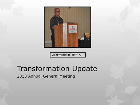 Transformation Update 2013 Annual General Meeting Grant Williamson RPF 173.