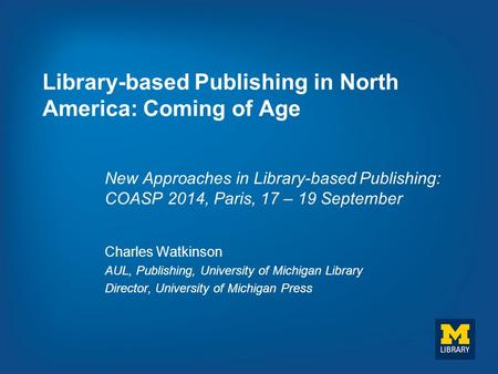 Library-based Publishing in North America: Coming of Age New Approaches in Library-based Publishing: COASP 2014, Paris, 17 – 19 September Charles Watkinson.