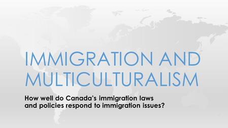 How well do Canada’s immigration laws and policies respond to immigration issues? IMMIGRATION AND MULTICULTURALISM.