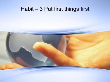 Habit – 3 Put first things first. Think about What one thing could you do (that you aren’t doing now) that if you did on a regular basis, would make.