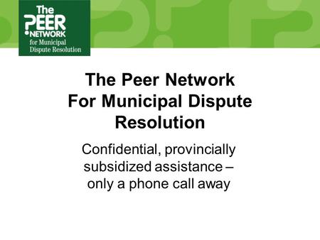 The Peer Network For Municipal Dispute Resolution Confidential, provincially subsidized assistance – only a phone call away.