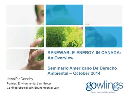 RENEWABLE ENERGY IN CANADA: An Overview Seminario Americano De Derecho Ambiental – October 2014 Jennifer Danahy Partner, Environmental Law Group Certified.
