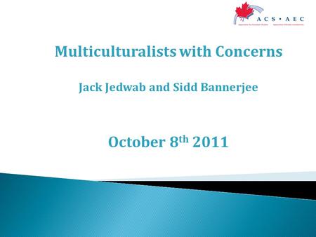 Multiculturalists with Concerns Jack Jedwab and Sidd Bannerjee October 8 th 2011.