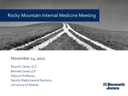 November 24, 2012 Rose M. Carter, Q.C. Bennett Jones LLP Adjunct Professor, Faculty Medicine and Dentistry University of Alberta Rocky Mountain Internal.