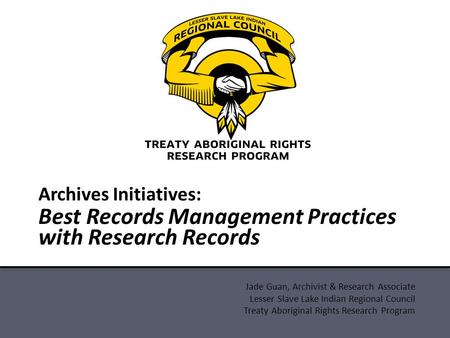 Jade Guan, Archivist & Research Associate Lesser Slave Lake Indian Regional Council Treaty Aboriginal Rights Research Program Archives Initiatives: Best.