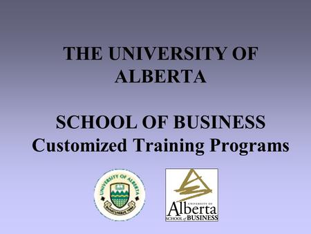 THE UNIVERSITY OF ALBERTA SCHOOL OF BUSINESS Customized Training Programs.