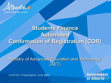 Students Finance Automated Confirmation of Registration (COR) Ministry of Advanced Education and Technology (AET) CASFAA Presentation June 2011.