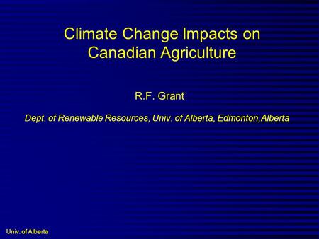 Univ. of Alberta Climate Change Impacts on Canadian Agriculture R.F. Grant Dept. of Renewable Resources, Univ. of Alberta, Edmonton,Alberta.