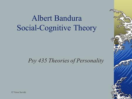Albert Bandura Social-Cognitive Theory Psy 435 Theories of Personality © Victor Savicki.