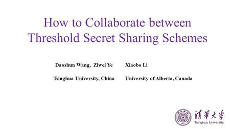 How to Collaborate between Threshold Secret Sharing Schemes Daoshun Wang, Ziwei YeXiaobo Li Tsinghua University, ChinaUniversity of Alberta, Canada.