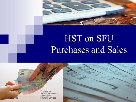 HST on SFU Purchases and Sales 4/26/2015HST 1 Prepared by: Sabina Diaconescu Larry Guthrie Financial Services.