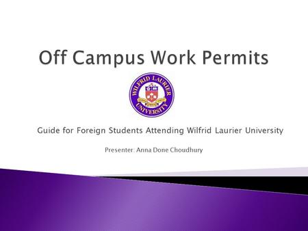 Guide for Foreign Students Attending Wilfrid Laurier University Presenter: Anna Done Choudhury.