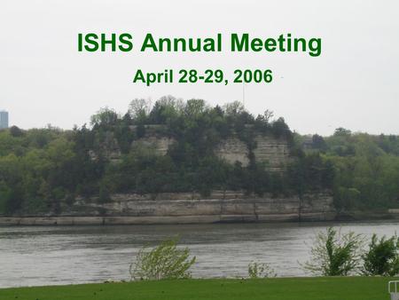 ISHS Annual Meeting April 28-29, 2006. Starved Rock Lodge.