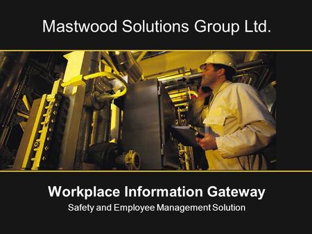 Mastwood Solutions Group Ltd. Workplace Information Gateway Safety and Employee Management Solution.