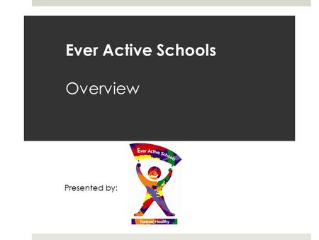 Ever Active Schools Overview Presented by:. Ever Active Schools A Comprehensive School Health approach to creating Healthy Active School Communities in.