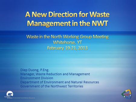 Diep Duong, P.Eng. Manager, Waste Reduction and Management Environment Division Department of Environment and Natural Resources Government of the Northwest.