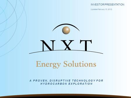 INVESTOR PRESENTATION ( Updated February 15, 2013 ) A PROVEN, DISRUPTIVE TECHNOLOGY FOR HYDROCARBON EXPLORATION.