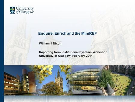 Enquire, Enrich and the MiniREF William J Nixon Reporting from Institutional Systems Workshop University of Glasgow, February 2011.