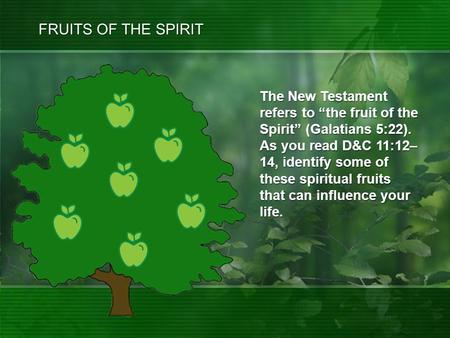 The New Testament refers to “the fruit of the Spirit” (Galatians 5:22). As you read D&C 11:12– 14, identify some of these spiritual fruits that can influence.