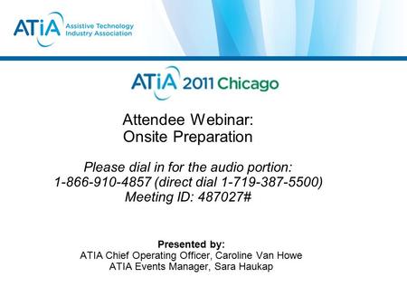 Attendee Webinar: Onsite Preparation Please dial in for the audio portion: 1-866-910-4857 (direct dial 1-719-387-5500) Meeting ID: 487027# Presented by: