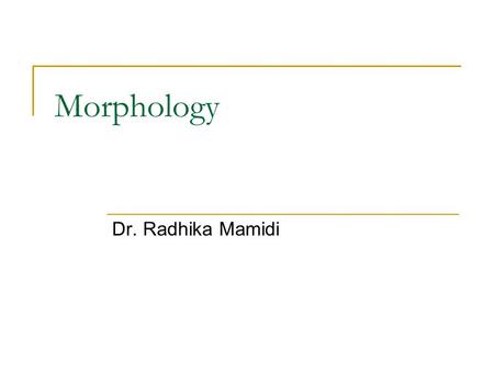 Morphology Dr. Radhika Mamidi. Why are we studying morphology? The knowledge of words will help us process language computationally at word level. Knowledge.