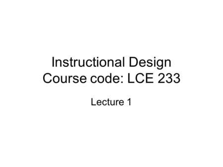 Instructional Design Course code: LCE 233 Lecture 1.