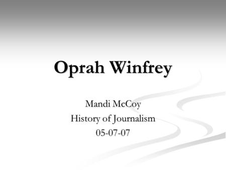 Oprah Winfrey Mandi McCoy History of Journalism 05-07-07.