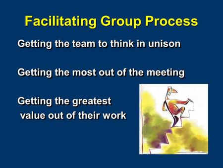 Facilitating Group Process Getting the team to think in unison Getting the most out of the meeting Getting the greatest value out of their work value out.