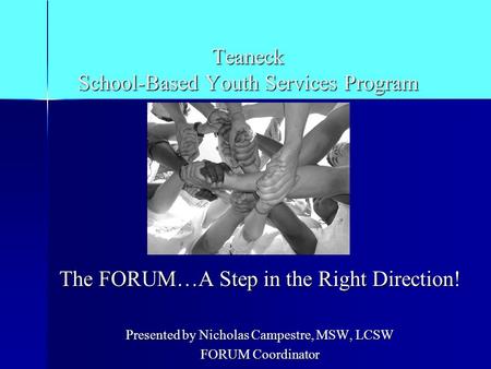 Teaneck School-Based Youth Services Program The FORUM…A Step in the Right Direction! Presented by Nicholas Campestre, MSW, LCSW FORUM Coordinator.