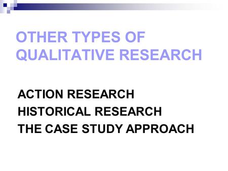 ACTION RESEARCH HISTORICAL RESEARCH THE CASE STUDY APPROACH Copyright © Allyn & Bacon 2010 OTHER TYPES OF QUALITATIVE RESEARCH.