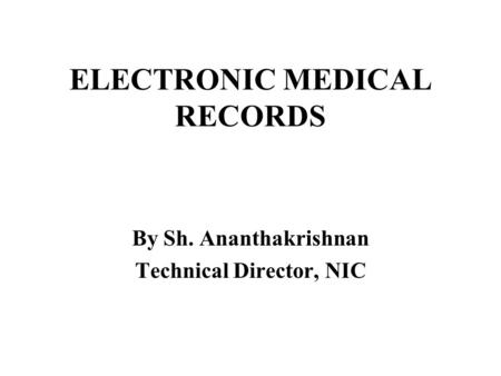 ELECTRONIC MEDICAL RECORDS By Sh. Ananthakrishnan Technical Director, NIC.