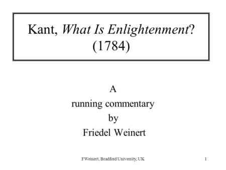 FWeinert, Bradford University, UK1 Kant, What Is Enlightenment? (1784) A running commentary by Friedel Weinert.