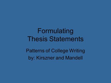 Formulating Thesis Statements Patterns of College Writing by: Kirszner and Mandell.
