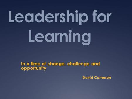 Leadership for Learning In a time of change, challenge and opportunity David Cameron.