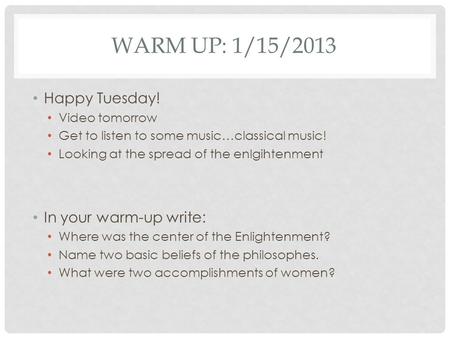 WARM UP: 1/15/2013 Happy Tuesday! Video tomorrow Get to listen to some music…classical music! Looking at the spread of the enlgihtenment In your warm-up.